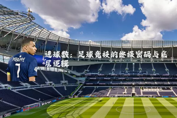 进球数：足球竞技的终极密码与底层逻辑