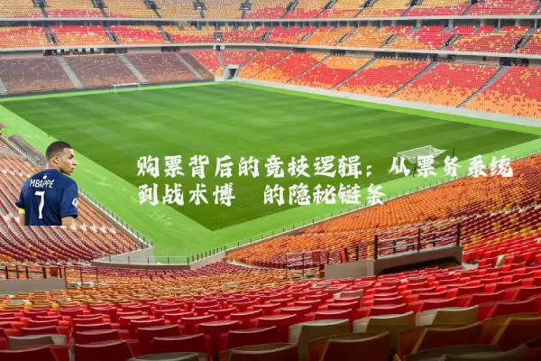 购票背后的竞技逻辑：从票务系统到战术博弈的隐秘链条
