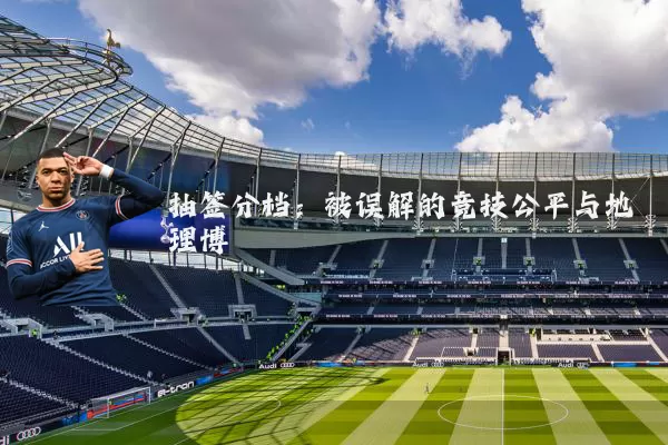 抽签分档：被误解的竞技公平与地理博弈