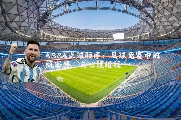 ABBA点球顺序:足球竞赛中的概率博弈与心理暗战