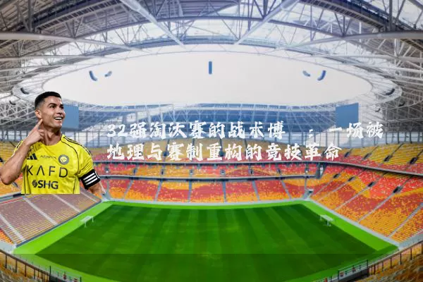 32强淘汰赛的战术博弈:一场被地理与赛制重构的竞技革命
