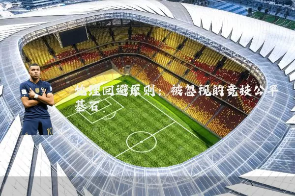 地理回避原则：被忽视的竞技公平基石