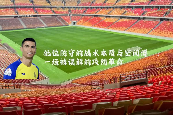 低位防守的战术本质与空间博弈：一场被误解的攻防革命